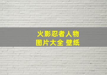 火影忍者人物图片大全 壁纸